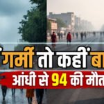 IMD Weather Warning : मौत का तांडव , भीषण आंधी-तूफान ने ली 94 जान, मची चीख-पुकार