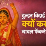 Sentimental Wedding Tradition : विदाई के वक्त पीछे चावल क्यों फेंकती है बेटी’ जानें मायके की खुशहाली से जुड़ी इस भावुक रस्म का गहरा अर्थ
