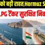 Hormuz Strait’ के बीच भारत को राहत’ 20 हजार टन LPG लेकर ‘सिमी’ टैंकर कांडला पहुंचा, अब तक 15 जहाज सुरक्षित