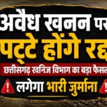 CG NEWS : छत्तीसगढ़ खनिज विभाग का बड़ा फैसला’ अवैध खनन करते पकड़े गए तो रद्द होगा पट्टा, लगेगा भारी जुर्माना