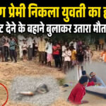 CG NEWS : हत्याकांड का खुलासा’ बर्थडे गिफ्ट देने के बहाने बुलाया, फिर पत्थर से की हत्या; रेत में दफन मिला युवती का शव