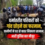 CG News : नारायणपुर में धर्मांतरण को लेकर विवाद, धर्मांतरित परिवारों का सामान घरों से बाहर निकाला गया, गांव में तनाव