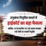 High Court Decision : अनुकंपा नियुक्ति पर हाईकोर्ट का बड़ा फैसला, कोविड-19 प्रभावित TET को आधार बनाकर नियुक्ति रोकना गलत