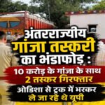 CG NEWS : अंतरराज्यीय गांजा तस्करी का बड़ा खुलासा, 10 करोड़ रुपये की खेप के साथ 2 तस्कर गिरफ्तार
