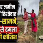 CG NEWS : खेती और जमीन विवाद में रिश्तेदार आमने-सामने, तलवार से हमला करने की कोशिश’ VIDEO वायरल