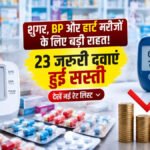 Medicine Price Cut : शुगर, BP और हार्ट मरीजों के लिए बड़ी राहत’ 23 जरूरी दवाएं हुईं सस्ती, देखें नई रेट लिस्ट