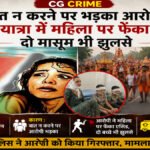CG Crime : बात न करने पर भड़का आरोपी, कांवड़ यात्रा में महिला पर फेंका एसिड’ दो मासूम भी झुलसे