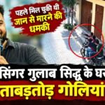BREAKING NEWS : पंजाबी सिंगर गुलाब सिद्धू के घर चलीं ताबड़तोड़ गोलियां, पहले मिल चुकी थी जान से मारने की धमकी’ CCTV में कैद वारदात