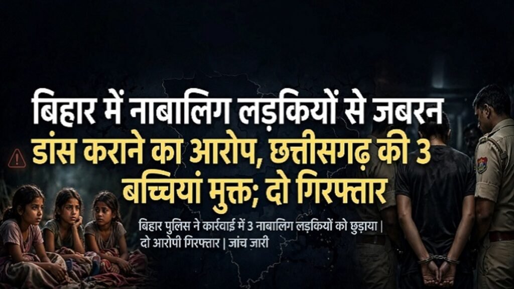 CG News : बिहार में नाबालिग लड़कियों से जबरन डांस कराने का आरोप, छत्तीसगढ़ की 3 बच्चियां मुक्त’ दो आरोपी गिरफ्तार