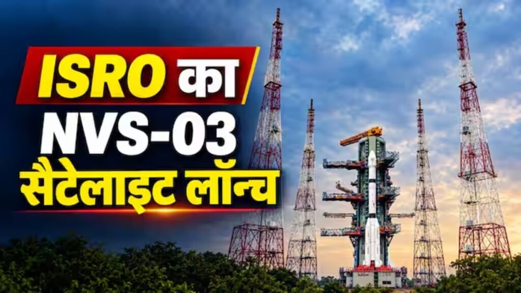ISRO NVS-03 Launch : भारत को मिला स्वदेशी GPS सिस्टम का तोहफा’ ISRO ने लॉन्च किया नया नेविगेशन सैटेलाइट, 56 दिन में दूसरा बड़ा मिशन